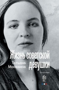 Татьяна Москвина - Жизнь советской девушки. Биороман