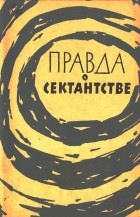Л. А. Сердобольская - Правда о сектантстве. Сборник рассказов бывших сектантов