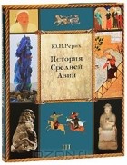 Юрий Рерих - История Средней Азии. В 3 томах. Том 3