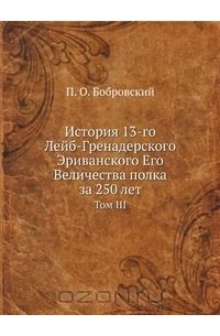Павел Бобровский - История 13-го Лейб-Гренадерского Эриванского Его Величества полка за 250 лет
