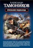 Александр Тамоников - Признание моджахеда. Выжить. Вернуться. Отомстить (сборник)
