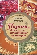 Ирина Кутовая - Пироги для начинающих кулинаров