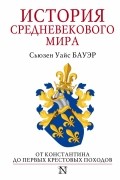 Сьюзен Уайс Бауэр - История Средневекового мира. От Константина до первых Крестовых походов