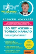 Москалев Алексей Александрович - 120 лет жизни – только начало. Как победить старение?