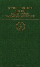 Юрий Смолич - Детство. Наши тайны. Восемнадцатилетние