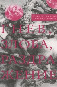 Схиархимандрит Гавриил (Бунге) - Гнев, злоба, раздражение: Учение Евагрия Понтийского о гневе и кротости