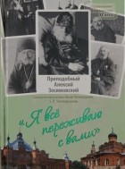  - Я все переживаю с вами: Житие и поучения преподобного старца Алексия Зосимовского