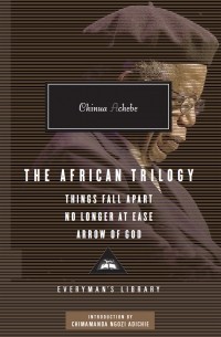 Chinua Achebe - The African Trilogy: Things Fall Apart, No longer at Ease, Arrow of God (сборник)
