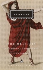Aeschylus - The Oresteia: Agamemnon, Choephoroe, Eumenides