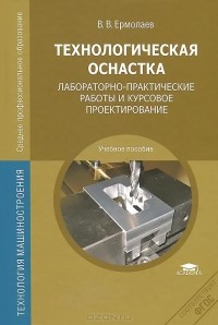 Валерий Ермолаев - Технологическая оснастка. Лабораторно-практические работы и курсовое проектирование. Учебное пособие