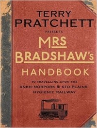 Terry Pratchett - Mrs Bradshaw's Handbook: To Travelling Upon the Ankh-Morpork & Sto Plains Hygienic Railway