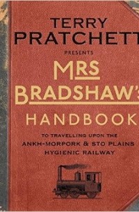 Terry Pratchett - Mrs Bradshaw's Handbook: To Travelling Upon the Ankh-Morpork & Sto Plains Hygienic Railway
