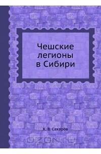 Константин Сахаров - Чешские легионы в Сибири