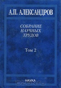 Анатолий Александров - Собрание научных трудов. В 5 томах. Том 2. Физико-технические проблемы атомного проекта СССР