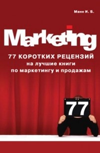 Манн Игорь Борисович - 77 коротких рецензий на лучшие книги по маркетингу и продажам