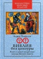 Алден Томпсон - Библия без цензуры. Ключ к самым загадочным текстам Ветхого Завета