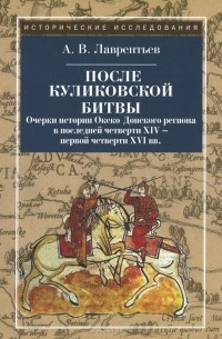 Александр Лаврентьев - После Куликовской битвы. Очерки истории Окско-Донского региона в последней четверти XIV - первой четверти XVI вв.