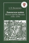 Андрей Янушкевич - Ливонская война. Вильно против Москвы. 1558-1570