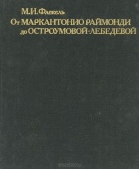 Михаил Флекель - От Маркантонио Раймонди до Остроумовой-Лебедевой. Очерки по истории и технике репродукционной гравюры XVI - XX веков