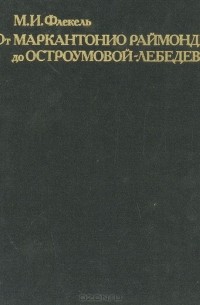 Михаил Флекель - От Маркантонио Раймонди до Остроумовой-Лебедевой. Очерки по истории и технике репродукционной гравюры XVI - XX веков