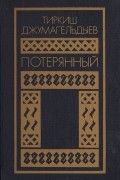 Тиркиш Джумагельдиев - Потерянный. Романы. Повести