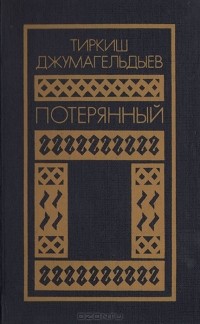 Тиркиш Джумагельдиев - Потерянный. Романы. Повести