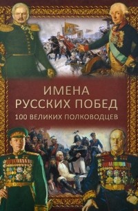 Константин Семенов - Имена русских побед. 100 великих полководцев