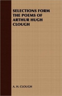 Артур Хью Клаф - Selections Form The Poems Of Arthur Hugh Clough