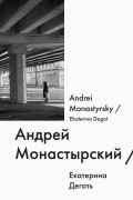 Екатерина Деготь - Андрей Монастырский / Andrei Monastyrsky