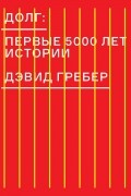 Дэвид Гребер - Долг: первые 5000 лет истории