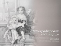  - Литографирован весь мир... Портрет в русской литографии XIX века из собрания государственного Эрмитажа
