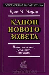 Брюс М. Мецгер - Канон Нового Завета. Возникновение, развитие, значение