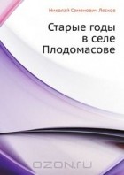 Николай Лесков - Старые годы в селе Плодомасове