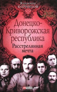 Владимир Корнилов - Донецко-Криворожская республика. Расстрелянная мечта