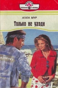 Агата Мур - Только не уходи