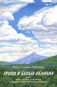  Монах Симеон Афонский - Тропа в белых облаках, или Семь сотен ступеней в Небеса собственного сердца
