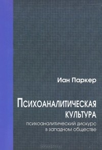 Иан Паркер - Психоаналитическая культура. Психоаналитический дискурс в западном обществе