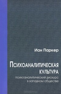 Иан Паркер - Психоаналитическая культура. Психоаналитический дискурс в западном обществе