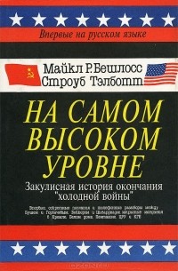  - На самом высоком уровне. Закулисная история окончания "холодной войны"