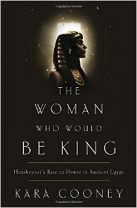 Кара Куни - The Woman Who Would Be King: Hatshepsut's Rise to Power in Ancient Egypt