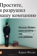 Простите, я разрушил вашу компанию. Почему бизнес-консультанты - это проблема, а не решение