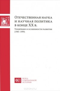  - Отечественная наука и научная политика в конце ХХ века. Тенденции и особенности развития. 1985-1999 годы