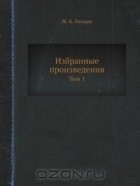 Жан Ламарк - Избранные произведения. Том 1