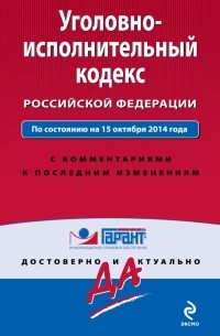  - Уголовно-исполнительный кодекс Российской Федерации. По состоянию на 15 октября 2014 года. С комментариями к последним изменениям