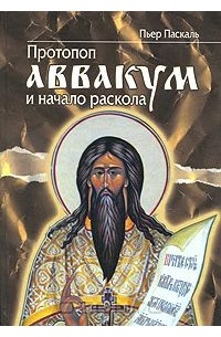 Пьер Паскаль - Протопоп Аввакум и начало Раскола