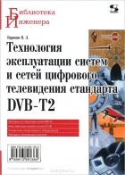 Владимир Карякин - Технология эксплуатации систем и сетей цифрового телевидения стандарта DVB-T2