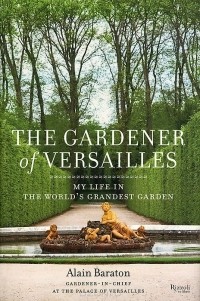 Alain Baraton - The Gardener of Versailles: My Life in the World's Grandest Garden