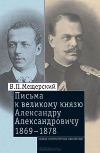 Владимир Мещерский - Письма к великому князю Александру
 Александровичу. 1869-1878