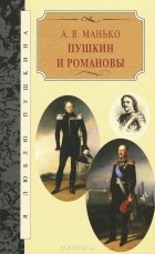 Александр Манько - Пушкин и Романовы