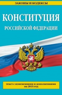  - Конституция Российской Федерации: текст с изменениями и дополнениями на 2015 год